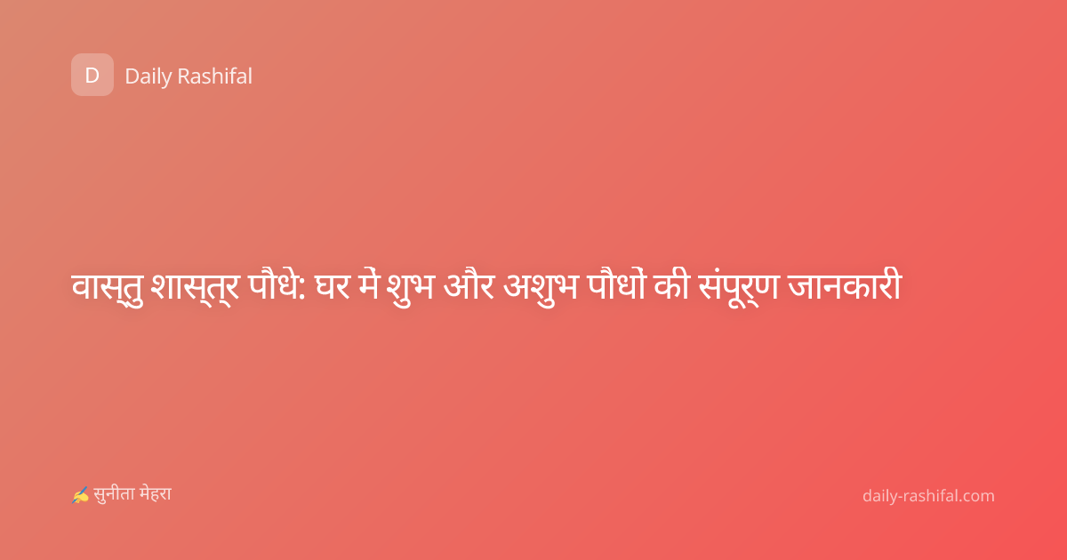 वास्तु शास्त्र पौधे: घर में शुभ और अशुभ पौधों की संपूर्ण जानकारी
