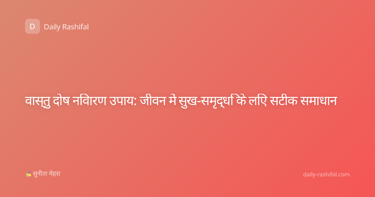 वास्तु दोष निवारण उपाय: जीवन में सुख-समृद्धि के लिए सटीक समाधान