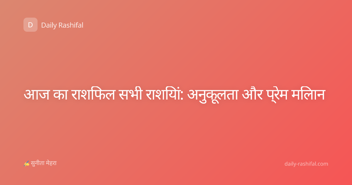 आज का राशिफल सभी राशियां: अनुकूलता और प्रेम मिलान