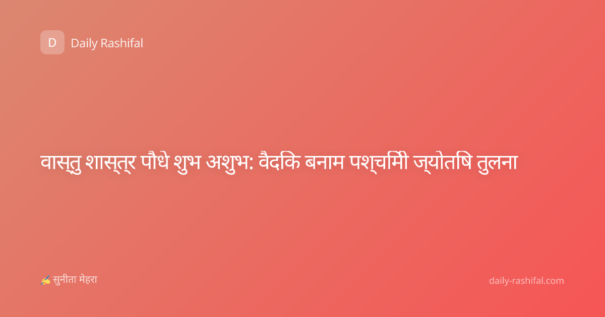 वास्तु शास्त्र पौधे शुभ अशुभ: वैदिक बनाम पश्चिमी ज्योतिष तुलना
