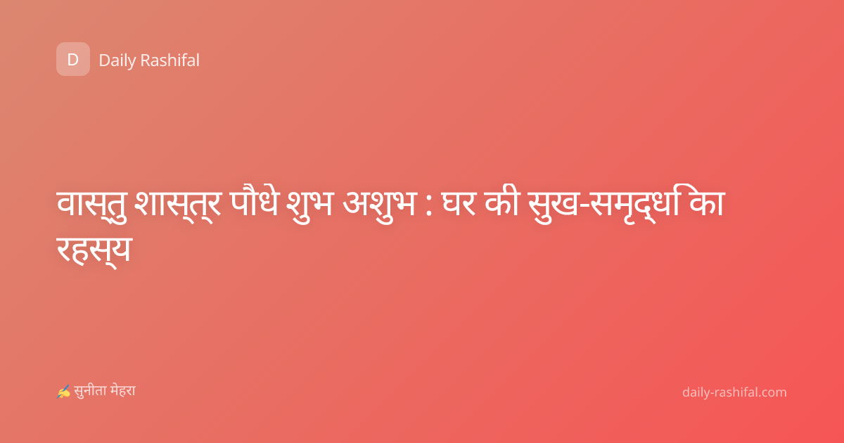वास्तु शास्त्र पौधे शुभ अशुभ : घर की सुख-समृद्धि का रहस्य