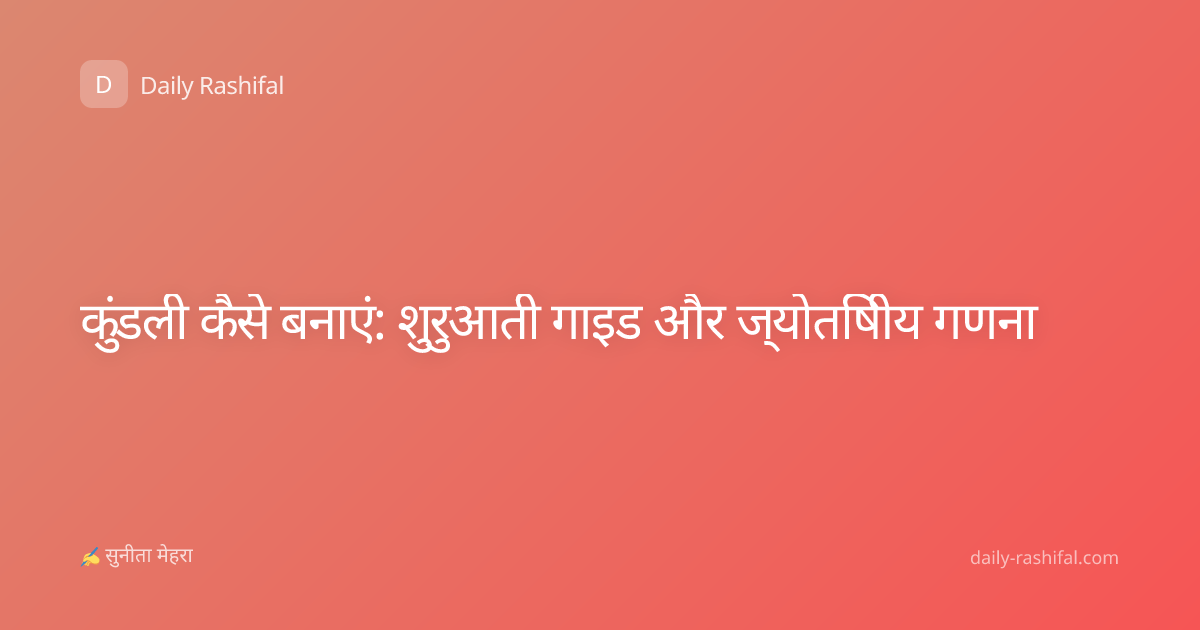 कुंडली कैसे बनाएं: शुरुआती गाइड और ज्योतिषीय गणना