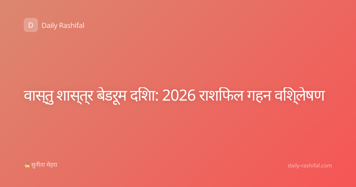 वास्तु शास्त्र बेडरूम दिशा: 2026 राशिफल गहन विश्लेषण